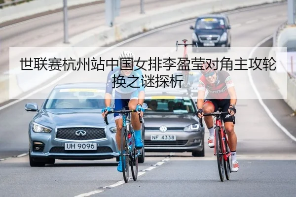 世联赛杭州站中国女排李盈莹对角主攻轮换之谜探析